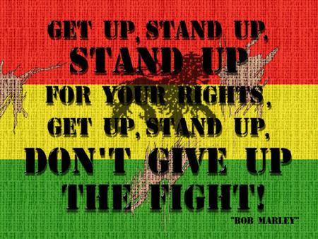 Get up, stand up.....